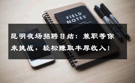昆明夜场招聘日结：兼职等你来挑战，轻松赚取丰厚收入！