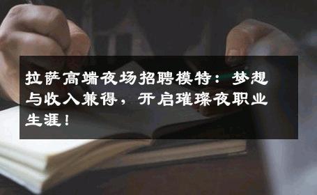拉萨高端夜场招聘模特：梦想与收入兼得，开启璀璨夜职业生涯！