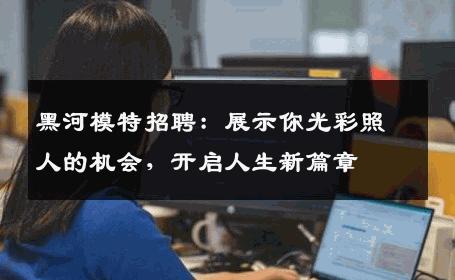 黑河模特招聘：展示你光彩照人的机会，开启人生新篇章