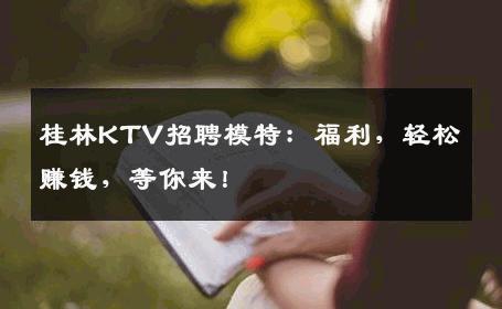 桂林KTV招聘模特：福利，轻松赚钱，等你来！