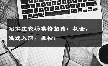 石家庄夜场模特招聘：机会，迅速入职，轻松！