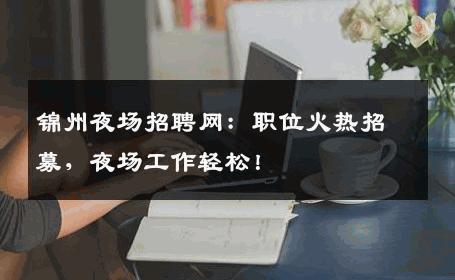 锦州夜场招聘网：职位火热招募，夜场工作轻松！