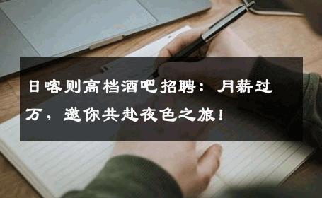 日喀则高档酒吧招聘：月薪过万，邀你共赴夜色之旅！
