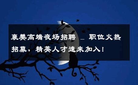 襄樊高端夜场招聘 _ 职位火热招募，精英人才速来加入！