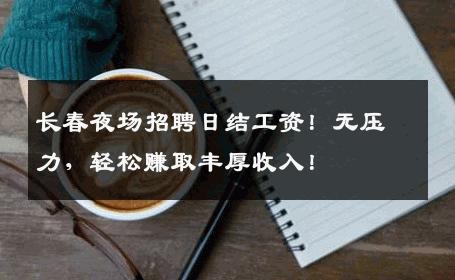 长春夜场招聘日结工资！无压力，轻松赚取丰厚收入！