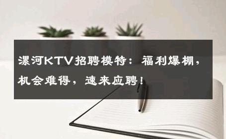 漯河KTV招聘模特：福利爆棚，机会难得，速来应聘！