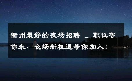 衢州最好的夜场招聘 _ 职位等你来，夜场新机遇等你加入！