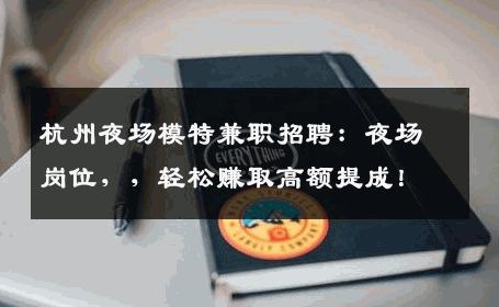 杭州夜场模特兼职招聘：夜场岗位，，轻松赚取高额提成！