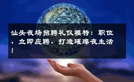 汕头夜场招聘礼仪模特：职位，立即应聘，打造璀璨夜生活！