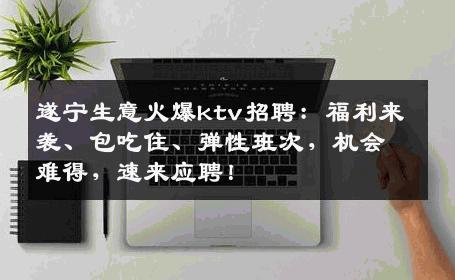 遂宁生意火爆ktv招聘：福利来袭、包吃住、弹性班次，机会难得，速来应聘！