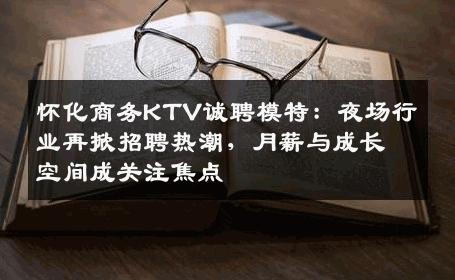 怀化商务KTV诚聘模特：夜场行业再掀招聘热潮，月薪与成长空间成关注焦点