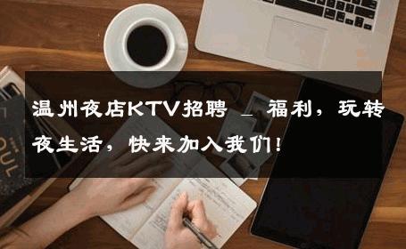 温州夜店KTV招聘 _ 福利，玩转夜生活，快来加入我们！
