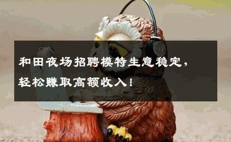 和田夜场招聘模特生意稳定，轻松赚取高额收入！