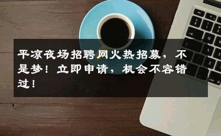 平凉夜场招聘网火热招募，不是梦！立即申请，机会不容错过！