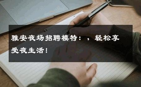 雅安夜场招聘模特：，轻松享受夜生活！