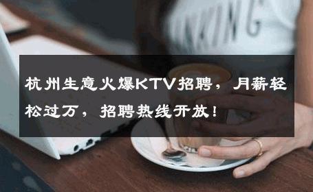 杭州生意火爆KTV招聘，月薪轻松过万，招聘热线开放！