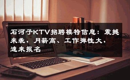 石河子KTV招聘模特信息：震撼来袭，月薪高、工作弹性大，速来报名