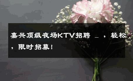 嘉兴顶级夜场KTV招聘 _ ，轻松，限时招募！