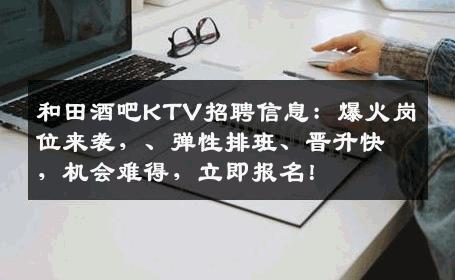 和田酒吧KTV招聘信息：爆火岗位来袭，、弹性排班、晋升快，机会难得，立即报名！