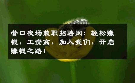营口夜场兼职招聘网：轻松赚钱，工资高，加入我们，开启赚钱之路！