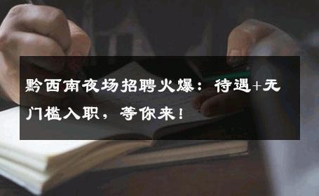 黔西南夜场招聘火爆：待遇+无门槛入职，等你来！