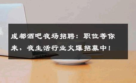 成都酒吧夜场招聘：职位等你来，夜生活行业火爆招募中！