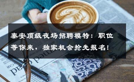 泰安顶级夜场招聘模特：职位等你来，独家机会抢先报名！