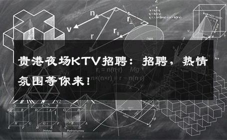 贵港夜场KTV招聘：招聘，热情氛围等你来！