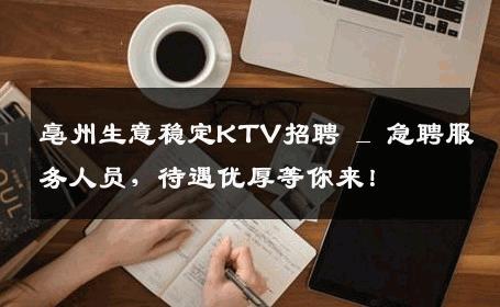 亳州生意稳定KTV招聘 _ 急聘服务人员，待遇优厚等你来！