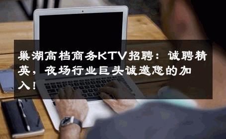 巢湖高档商务KTV招聘：诚聘精英，夜场行业巨头诚邀您的加入！