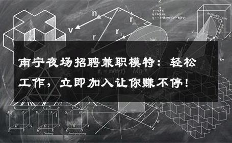 南宁夜场招聘兼职模特：轻松工作，立即加入让你赚不停！