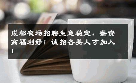 成都夜场招聘生意稳定，薪资高福利好！诚招各类人才加入！