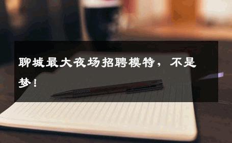 聊城最大夜场招聘模特，不是梦！