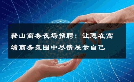 鞍山商务夜场招聘：让您在高端商务氛围中尽情展示自己