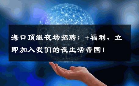 海口顶级夜场招聘：+福利，立即加入我们的夜生活帝国！
