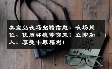 秦皇岛夜场招聘信息：夜场岗位，优质环境等你来！立即加入，享受丰厚福利！