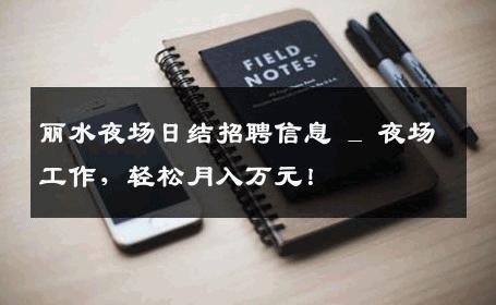 丽水夜场日结招聘信息 _ 夜场工作，轻松月入万元！