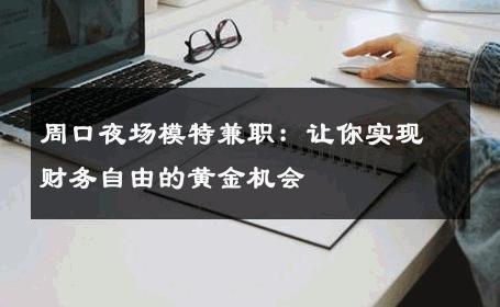 周口夜场模特兼职：让你实现财务自由的黄金机会