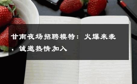 甘南夜场招聘模特：火爆来袭，诚邀热情加入