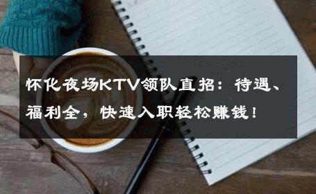 怀化夜场KTV领队直招：待遇、福利全，快速入职轻松赚钱！