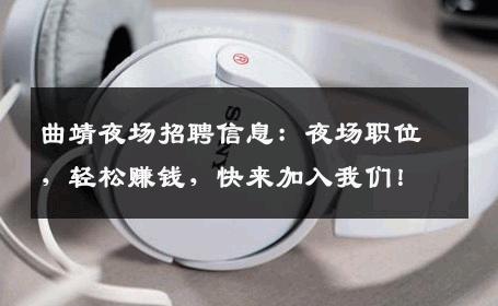 曲靖夜场招聘信息：夜场职位，轻松赚钱，快来加入我们！