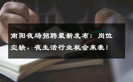 南阳夜场招聘最新发布：岗位空缺，夜生活行业机会来袭！