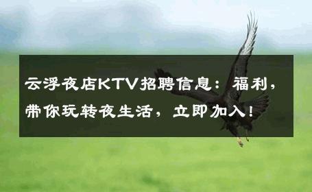 云浮夜店KTV招聘信息：福利，带你玩转夜生活，立即加入！