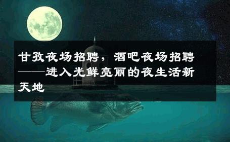 甘孜夜场招聘，酒吧夜场招聘——进入光鲜亮丽的夜生活新天地