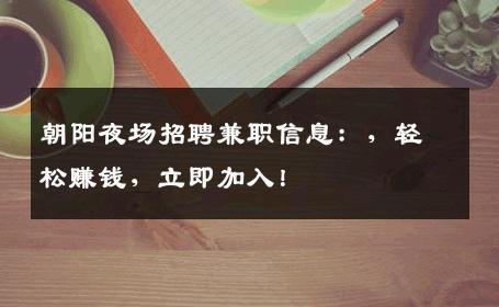朝阳夜场招聘兼职信息：，轻松赚钱，立即加入！