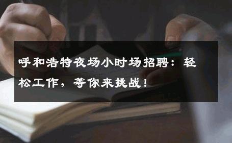 呼和浩特夜场小时场招聘：轻松工作，等你来挑战！