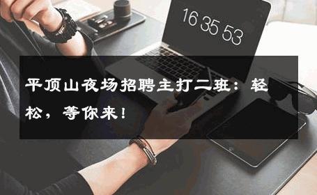 平顶山夜场招聘主打二班：轻松，等你来！