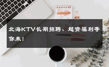 北海KTV长期招聘，超资福利等你来！