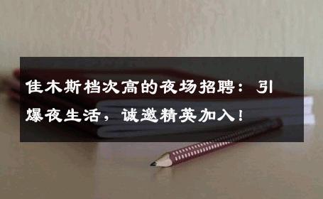 佳木斯档次高的夜场招聘：引爆夜生活，诚邀精英加入！
