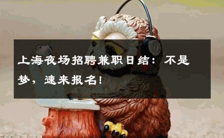 上海夜场招聘兼职日结：不是梦，速来报名！